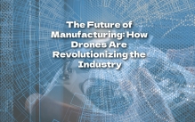 The Future of Manufacturing: How Drones Are Revolutionizing the Industry